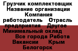 Грузчик-комплектовщик › Название организации ­ Компания-работодатель › Отрасль предприятия ­ Другое › Минимальный оклад ­ 20 000 - Все города Работа » Вакансии   . Крым,Белогорск